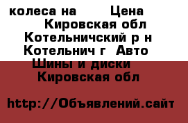 колеса на 14  › Цена ­ 4 000 - Кировская обл., Котельничский р-н, Котельнич г. Авто » Шины и диски   . Кировская обл.